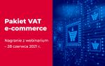 grafika z napisem Pakiet VAT e-commerce- nagranie z webinarium 28 czerwca 2021r.